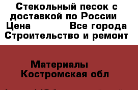  Стекольный песок с доставкой по России › Цена ­ 1 190 - Все города Строительство и ремонт » Материалы   . Костромская обл.